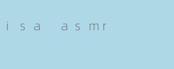 探索ISA ASMR的魅力:放松与享受的声音艺术
